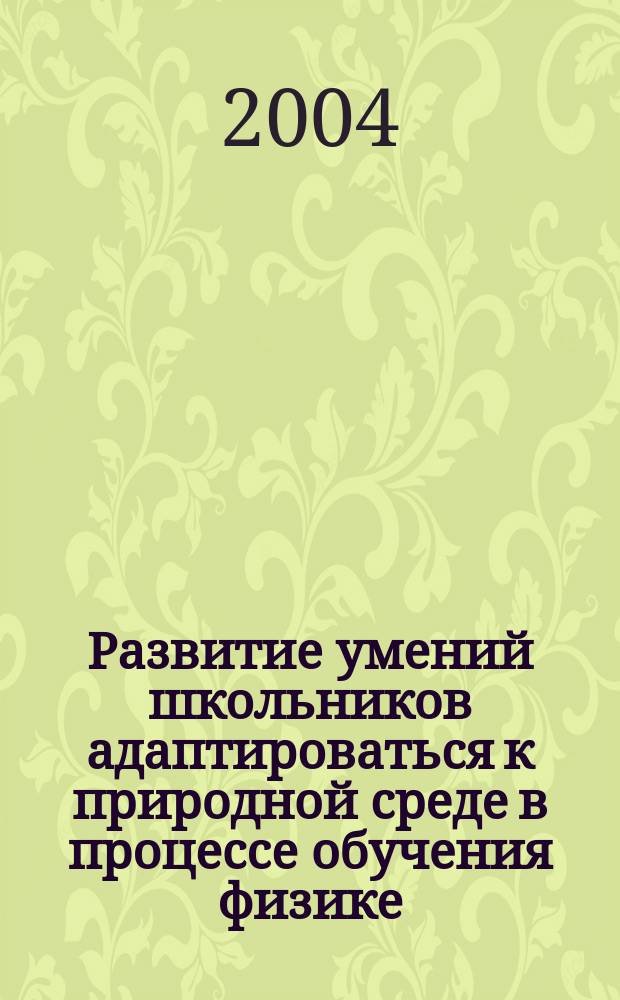 Развитие умений школьников адаптироваться к природной среде в процессе обучения физике : Автореф. дис. на соиск. учен. степ. к.п.н. : Спец. 13.00.02