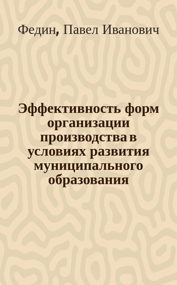 Эффективность форм организации производства в условиях развития муниципального образования: (На прим. объектов жилищ.-коммун. комплекса Моск. обл.) : Автореф. дис. на соиск. учен. степ. к.э.н. : Спец. 05.02.22