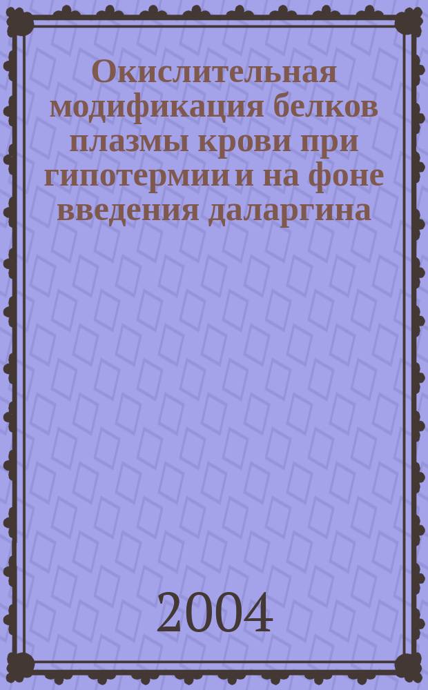Окислительная модификация белков плазмы крови при гипотермии и на фоне введения даларгина : Автореф. дис. на соиск. учен. степ. к.б.н. : Спец. 03.00.04