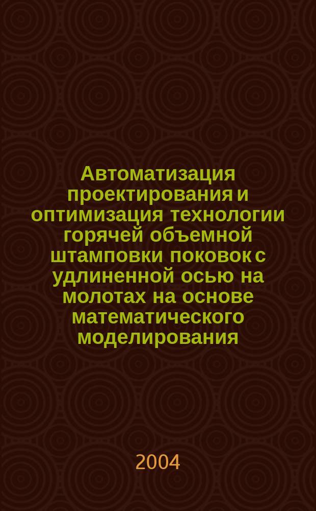 Автоматизация проектирования и оптимизация технологии горячей объемной штамповки поковок с удлиненной осью на молотах на основе математического моделирования : Автореф. дис. на соиск. учен. степ. к.т.н. : Спец. 05.03.05