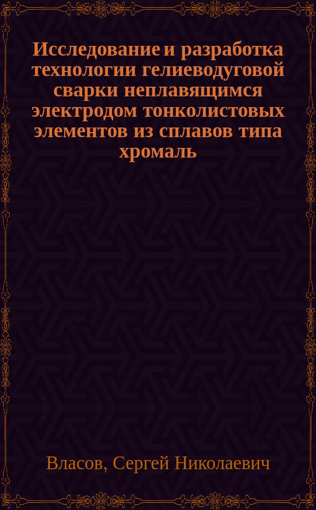 Исследование и разработка технологии гелиеводуговой сварки неплавящимся электродом тонколистовых элементов из сплавов типа хромаль : Автореф. дис. на соиск. учен. степ. к.т.н. : Спец. 05.03.06