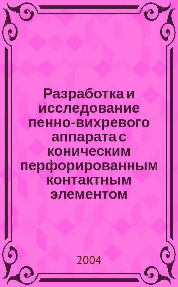 Разработка и исследование пенно-вихревого аппарата с коническим перфорированным контактным элементом : Автореф. дис. на соиск. учен. степ. к.т.н. : Спец. 05.18.12