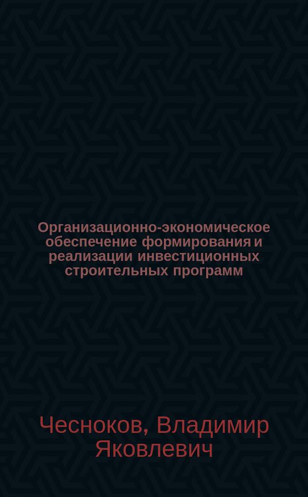 Организационно-экономическое обеспечение формирования и реализации инвестиционных строительных программ : Автореф. дис. на соиск. учен. степ. д.э.н. : Спец. 08.00.05