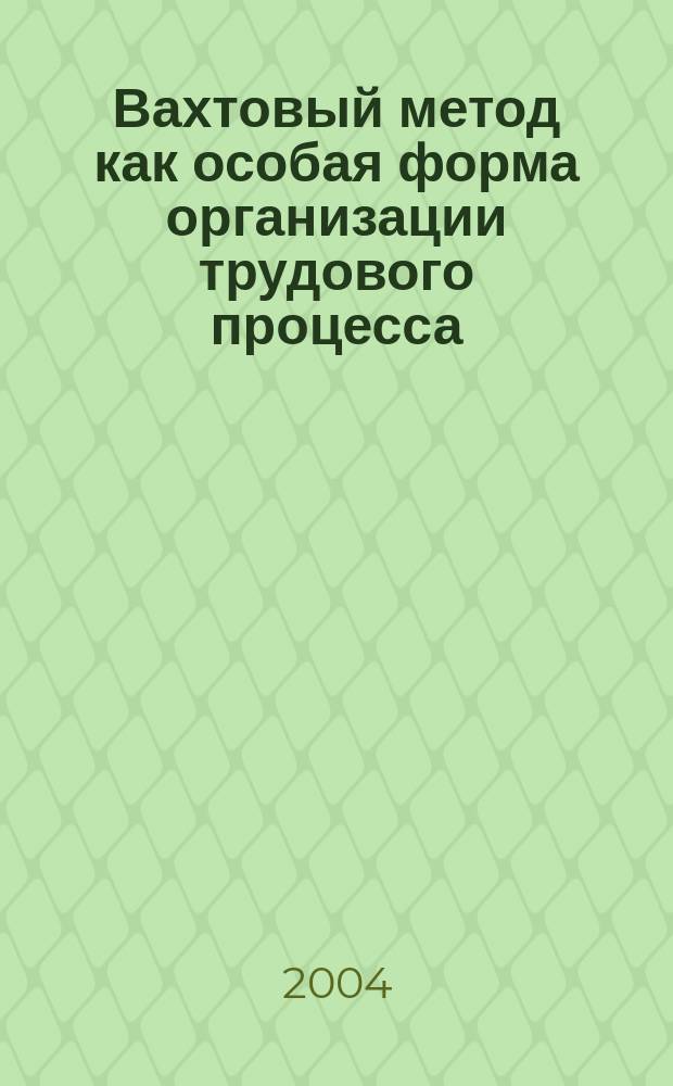 Вахтовый метод как особая форма организации трудового процесса: (на прим. предприятий нефтегаз. пром-сти) : Автореф. дис. на соиск. учен. степ. к.э.н. : Спец. 08.00.05