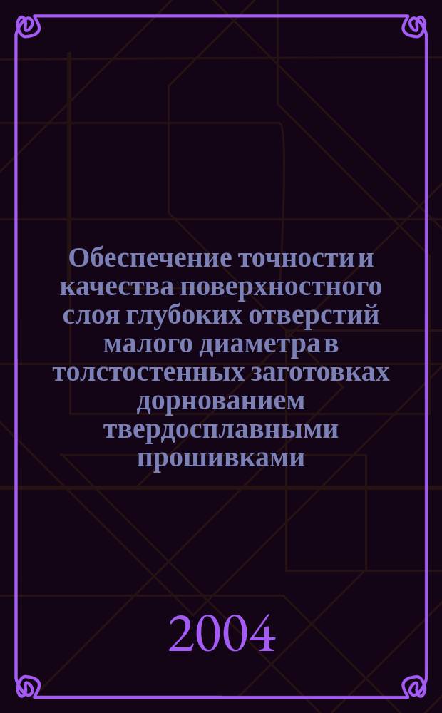 Обеспечение точности и качества поверхностного слоя глубоких отверстий малого диаметра в толстостенных заготовках дорнованием твердосплавными прошивками : Автореф. дис. на соиск. учен. степ. к.т.н. : Спец. 05.02.08