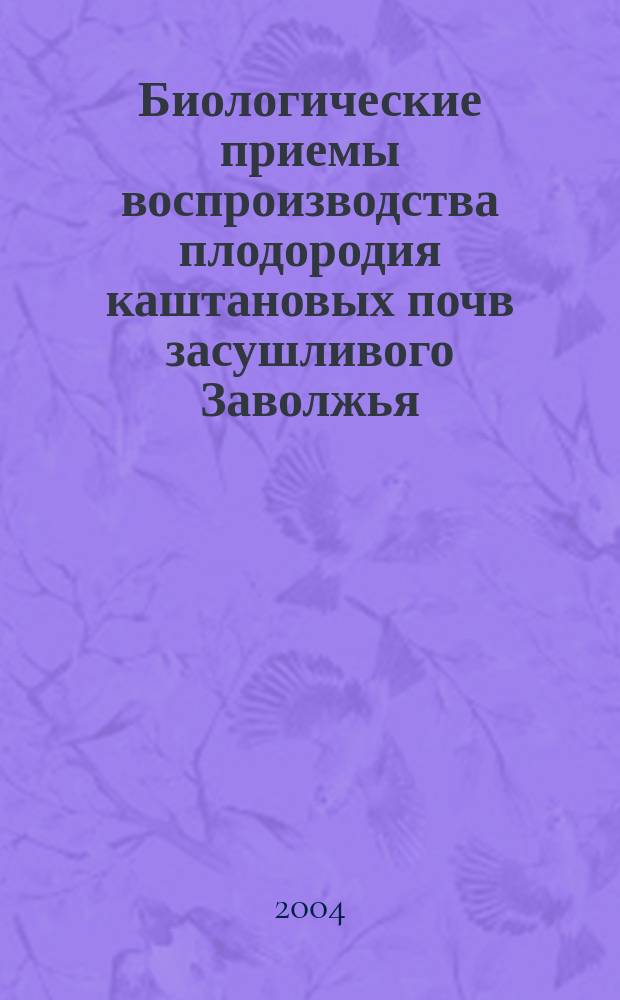 Биологические приемы воспроизводства плодородия каштановых почв засушливого Заволжья : Автореф. дис. на соиск. учен. степ. к.с.-х.н. : Спец. 06.01.03 : Спец. 06.01.04