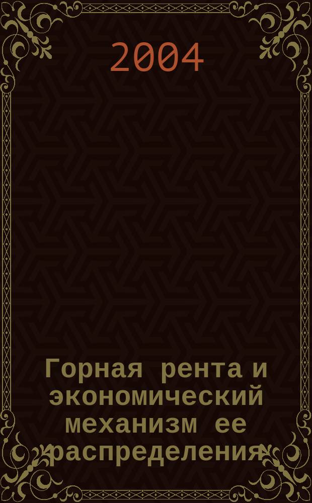Горная рента и экономический механизм ее распределения : Автореф. дис. на соиск. учен. степ. к.э.н. : Спец. 08.00.01