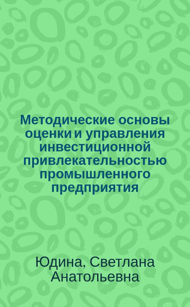 Методические основы оценки и управления инвестиционной привлекательностью промышленного предприятия : Автореф. дис. на соиск. учен. степ. к.э.н. : Спец. 08.00.05
