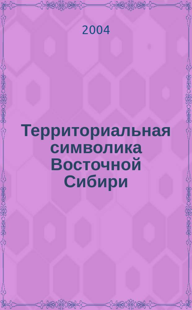 Территориальная символика Восточной Сибири: (Вторая половина XVII - начало XX в.) : Автореф. дис. на соиск. учен. степ. к.ист.н. : Спец. 07.00.02