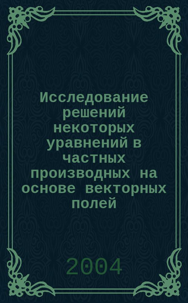 Исследование решений некоторых уравнений в частных производных на основе векторных полей : Автореф. дис. на соиск. учен. степ. к.ф.-м.н. : Спец. 01.01.02
