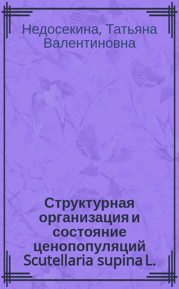 Структурная организация и состояние ценопопуляций Scutellaria supina L. (Lamiaceae) на территории Среднерусской возвышенности : Автореф. дис. на соиск. учен. степ. к.б.н. : Спец. 05.00.05; Спец. 03.00.16