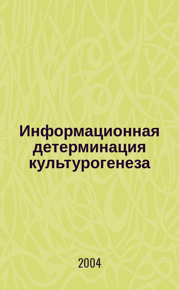 Информационная детерминация культурогенеза (философский категориальный и историко-генетический анализ) : Автореф. дис. на соиск. учен. степ. д.филос.н. : Спец. 24.00.01