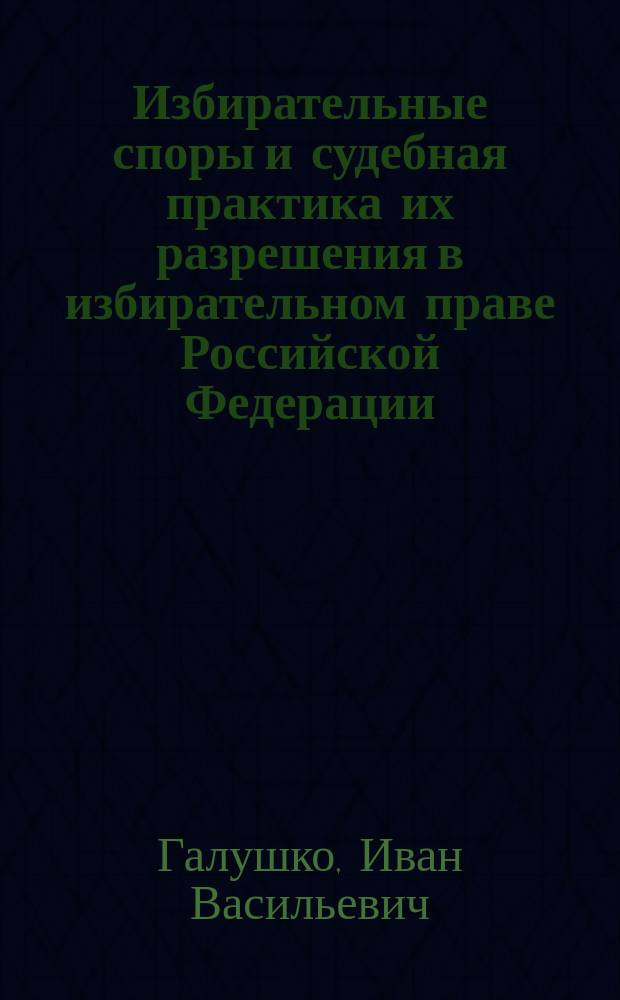 Избирательные споры и судебная практика их разрешения в избирательном праве Российской Федерации : Автореф. дис. на соиск. учен. степ. к.ю.н. : Спец. 12.00.02
