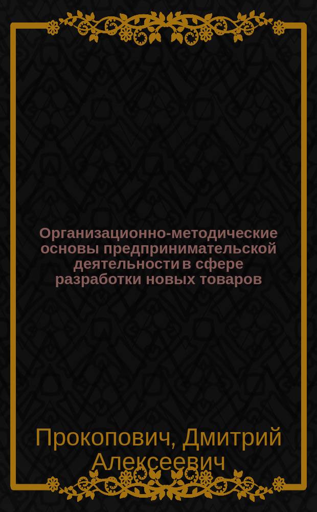 Организационно-методические основы предпринимательской деятельности в сфере разработки новых товаров : Автореф. дис. на соиск. учен. степ. к.э.н. : Спец. 08.00.05