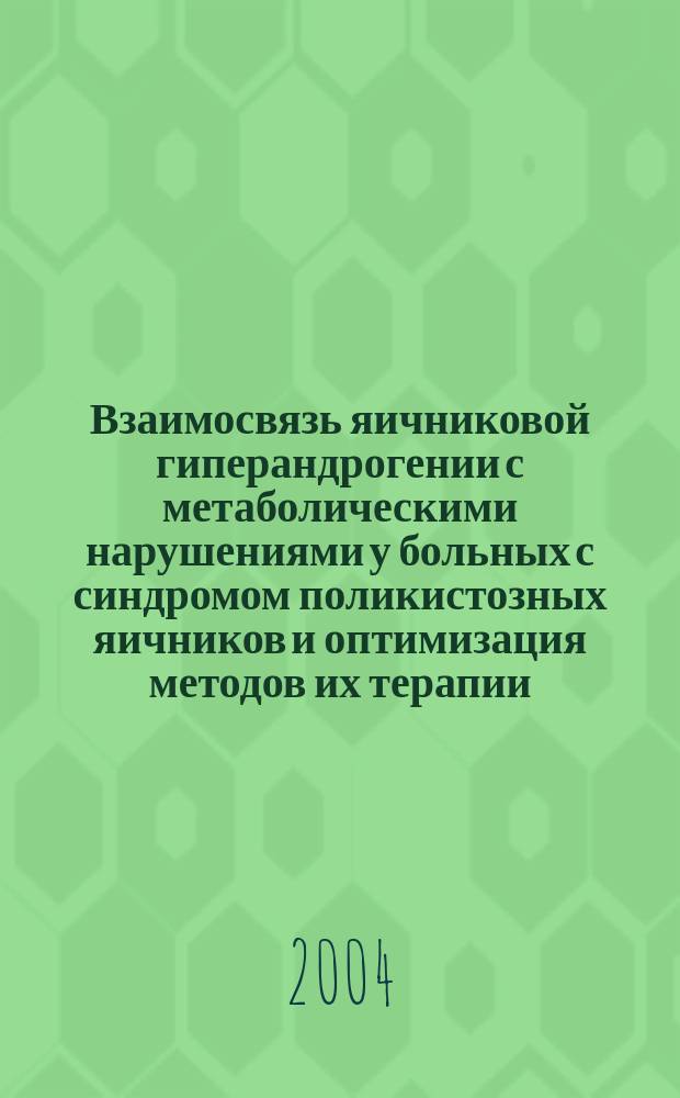 Взаимосвязь яичниковой гиперандрогении с метаболическими нарушениями у больных с синдромом поликистозных яичников и оптимизация методов их терапии : Автореф. дис. на соиск. учен. степ. к.м.н. : Спец. (14.00.03) : Спец. (14.00.01)