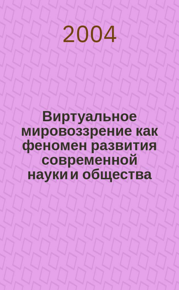 Виртуальное мировоззрение как феномен развития современной науки и общества : Автореф. дис. на соиск. учен. степ. к.филос.н. : Спец. (09.00.11)