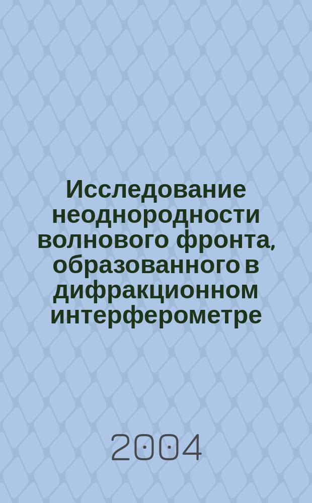 Исследование неоднородности волнового фронта, образованного в дифракционном интерферометре : Автореф. дис. на соиск. учен. степ. к.т.н. : Спец. 05.11.07