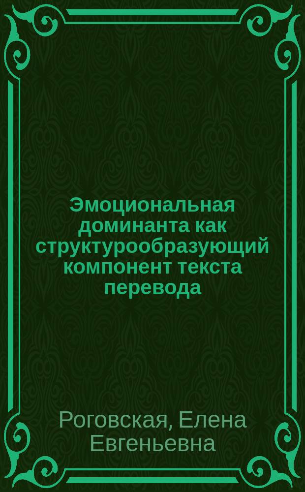 Эмоциональная доминанта как структурообразующий компонент текста перевода : Автореф. дис. на соиск. учен. степ. к.филол.н. : Спец. 10.02.19