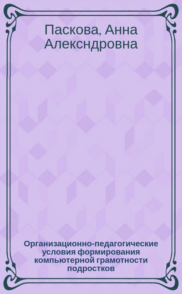 Организационно-педагогические условия формирования компьютерной грамотности подростков : Автореф. дис. на соиск. учен. степ. к.п.н. : Спец. (13.00.01)