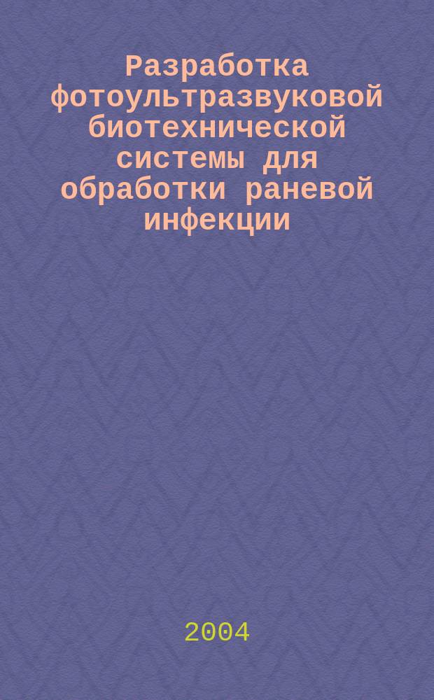 Разработка фотоультразвуковой биотехнической системы для обработки раневой инфекции : Автореф. дис. на соиск. учен. степ. к.т.н. : Спец. (05.11.17)