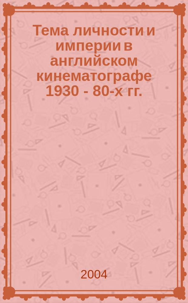 Тема личности и империи в английском кинематографе 1930 - 80-х гг. : Автореф. дис. на соиск. учен. степ. к.иск. : Спец. 17.00.03