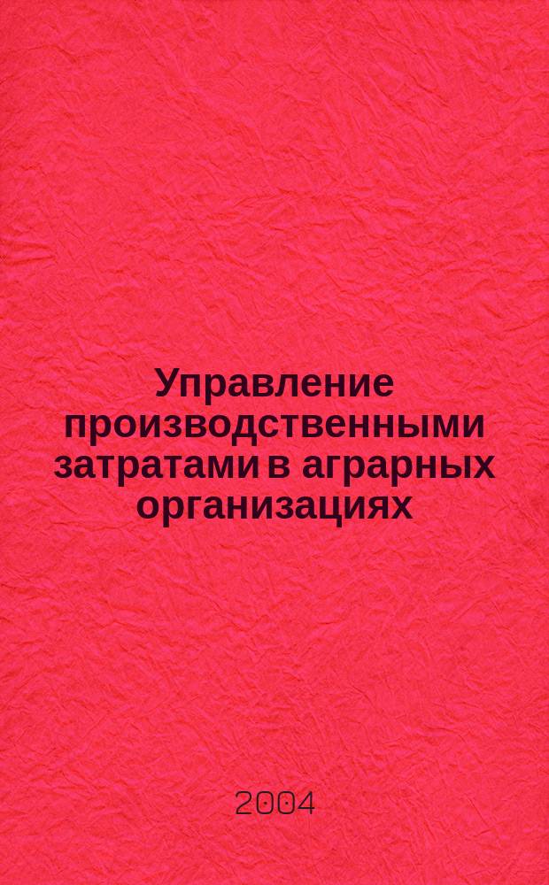 Управление производственными затратами в аграрных организациях : (На прим. Краснояр. края) : Автореф. дис. на соиск. учен. степ. к.э.н. : Спец. 08.00.05