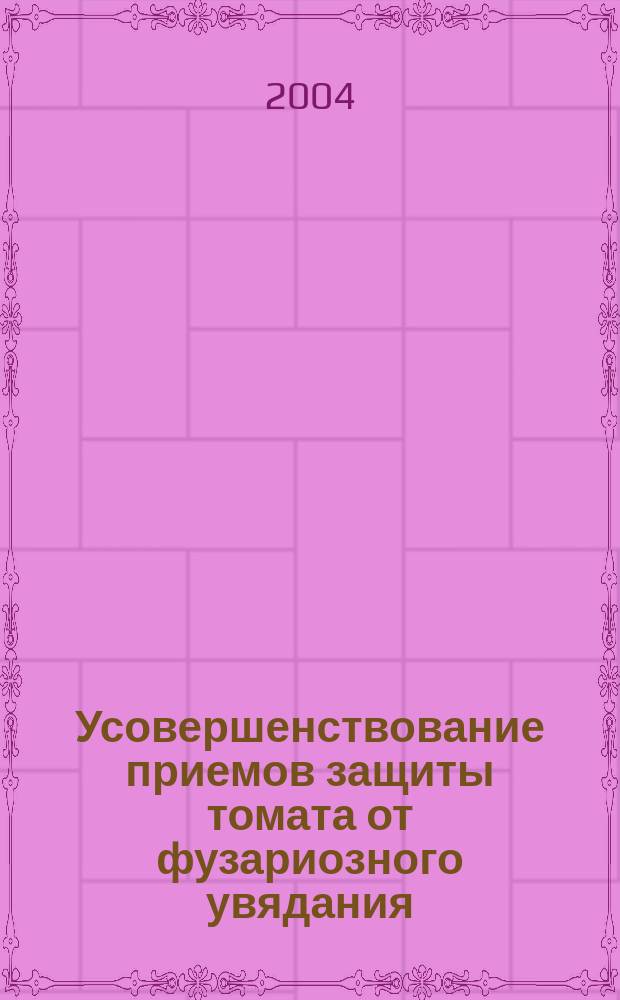 Усовершенствование приемов защиты томата от фузариозного увядания : Автореф. дис. на соиск. учен. степ. к.б.н. : Спец. 06.01.11