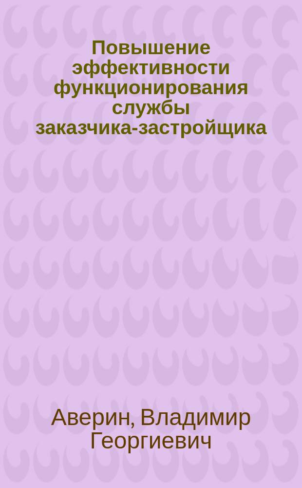 Повышение эффективности функционирования службы заказчика-застройщика : Автореф. дис. на соиск. учен. степ. к.э.н. : Спец. 08.00.05