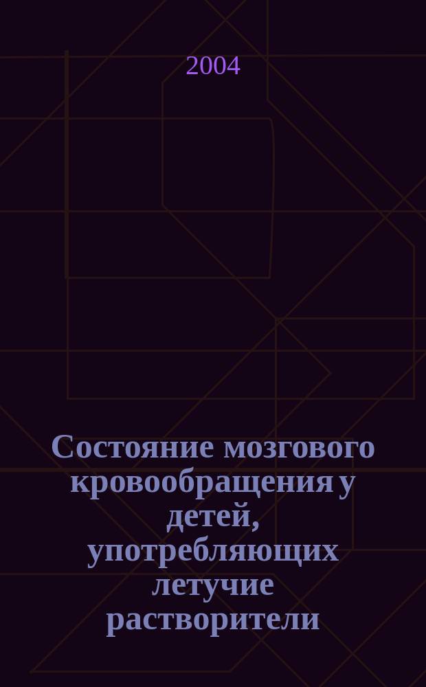 Состояние мозгового кровообращения у детей, употребляющих летучие растворители : Автореф. дис. на соиск. учен. степ. к.б.н. : Спец. 03.00.13; Спец. 14.00.45