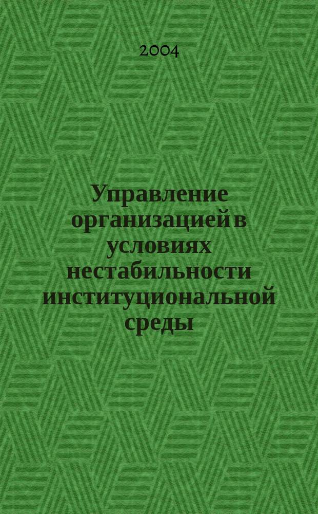 Управление организацией в условиях нестабильности институциональной среды : Автореф. дис. на соиск. учен. степ. к.э.н. : Спец. 08.00.05