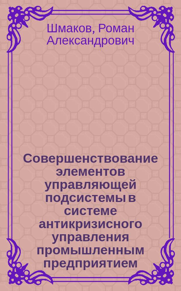 Совершенствование элементов управляющей подсистемы в системе антикризисного управления промышленным предприятием : Автореф. дис. на соиск. учен. степ. к.э.н. : Спец. 08.00.05