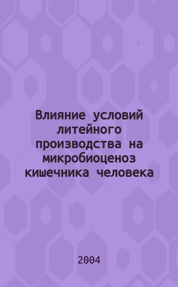 Влияние условий литейного производства на микробиоценоз кишечника человека : Автореф. дис. на соиск. учен. степ. к.б.н. : Спец. 03.00.16