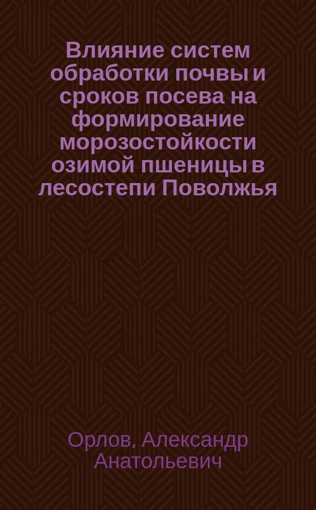 Влияние систем обработки почвы и сроков посева на формирование морозостойкости озимой пшеницы в лесостепи Поволжья : Автореф. дис. на соиск. учен. степ. к.с.-х.н. : Спец. 06.01.09