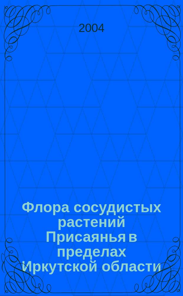 Флора сосудистых растений Присаянья в пределах Иркутской области : Автореф. дис. на соиск. учен. степ. к.б.н. : Спец. (03.00.05)