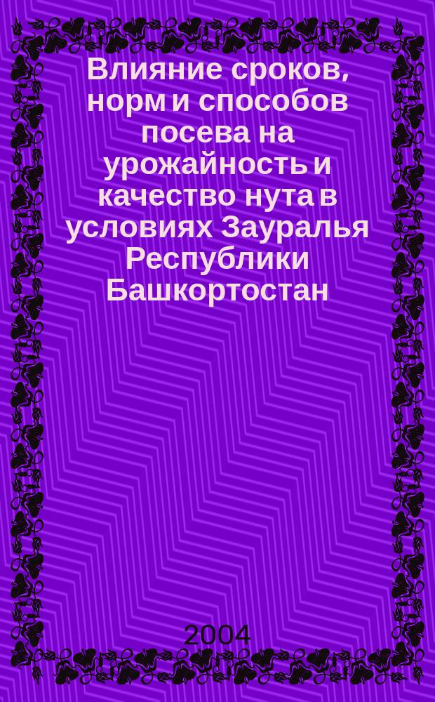 Влияние сроков, норм и способов посева на урожайность и качество нута в условиях Зауралья Республики Башкортостан : Автореф. дис. на соиск. учен. степ. к.с.-х.н. : Спец. 06.01.09
