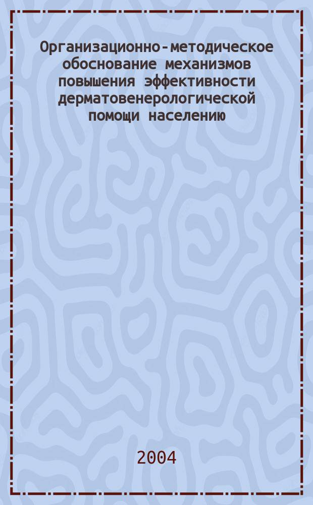 Организационно-методическое обоснование механизмов повышения эффективности дерматовенерологической помощи населению : Автореф. дис. на соиск. учен. степ. д.м.н. : Спец. 14.00.33 : Спец. 14.00.11