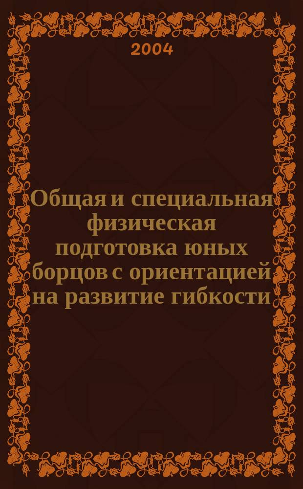 Общая и специальная физическая подготовка юных борцов с ориентацией на развитие гибкости : Автореф. дис. на соиск. учен. степ. к.п.н. : Спец. 13.00.04