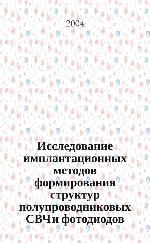 Исследование имплантационных методов формирования структур полупроводниковых СВЧ и фотодиодов : Автореф. дис. на соиск. учен. степ. д.т.н. : Спец. 05.27.01
