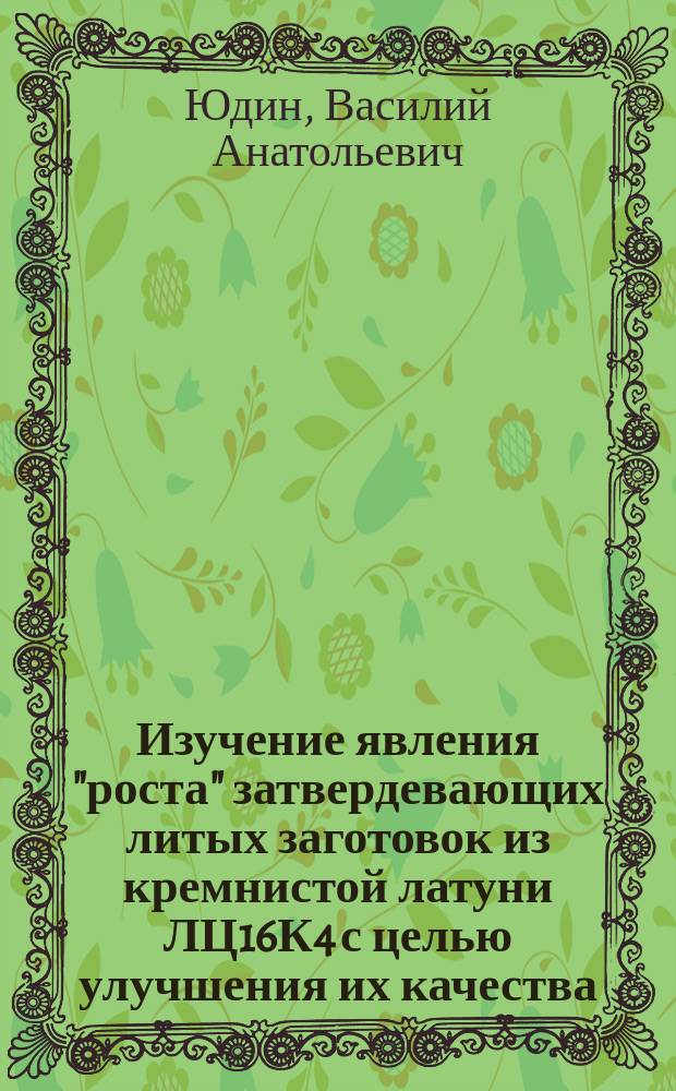 Изучение явления "роста" затвердевающих литых заготовок из кремнистой латуни ЛЦ16К4 с целью улучшения их качества : Автореф. дис. на соиск. учен. степ. к.т.н. : Спец. 05.16.04
