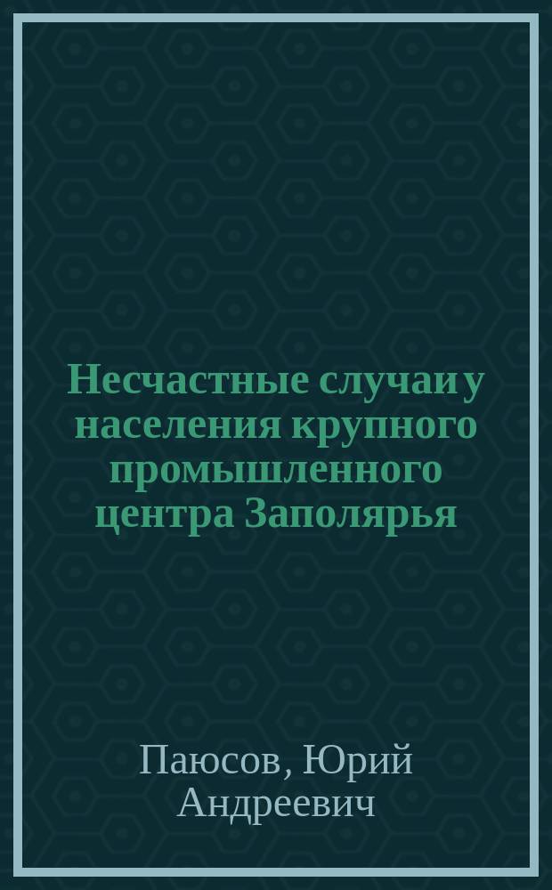 Несчастные случаи у населения крупного промышленного центра Заполярья : Автореф. дис. на соиск. учен. степ. к.м.н. : Спец. 05.26.02 : Спец. 14.00.33