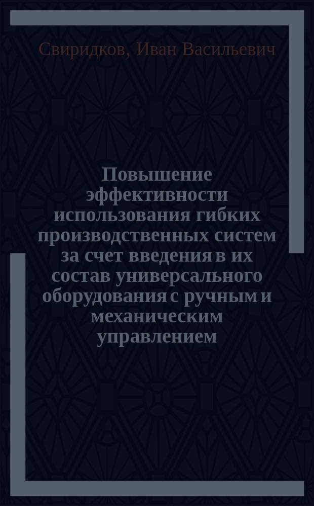 Повышение эффективности использования гибких производственных систем за счет введения в их состав универсального оборудования с ручным и механическим управлением : Автореф. дис. на соиск. учен. степ. к.т.н. : Спец. 05.13.06