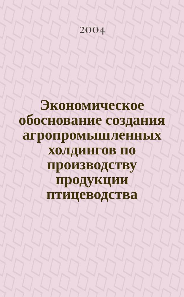 Экономическое обоснование создания агропромышленных холдингов по производству продукции птицеводства : Автореф. дис. на соиск. учен. степ. к.э.н. : Спец. 08.00.05