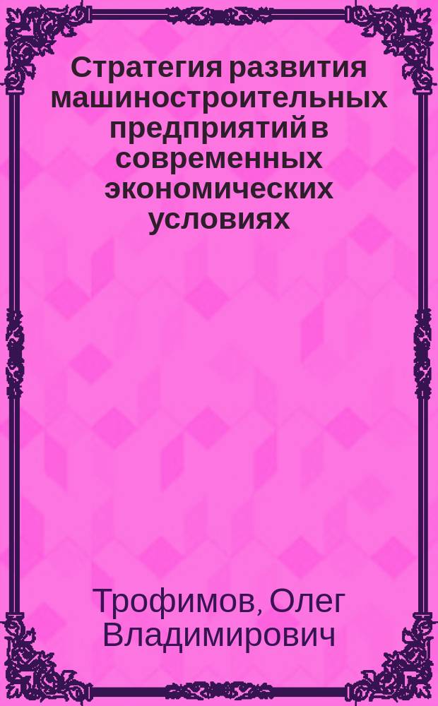 Стратегия развития машиностроительных предприятий в современных экономических условиях : Автореф. дис. на соиск. учен. степ. к.э.н. : Спец. 08.00.05