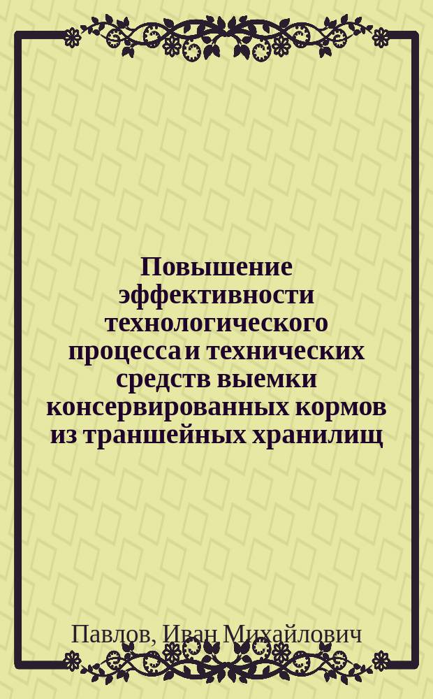 Повышение эффективности технологического процесса и технических средств выемки консервированных кормов из траншейных хранилищ : Автореф. дис. на соиск. учен. степ. д.т.н. : Спец. 05.20.01