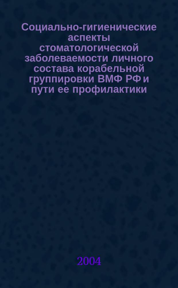 Социально-гигиенические аспекты стоматологической заболеваемости личного состава корабельной группировки ВМФ РФ и пути ее профилактики : Автореф. дис. на соиск. учен. степ. к.м.н. : Спец. 14.00.33