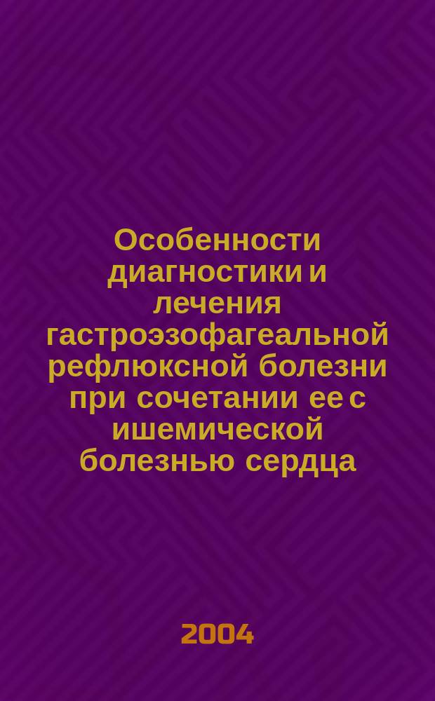 Особенности диагностики и лечения гастроэзофагеальной рефлюксной болезни при сочетании ее с ишемической болезнью сердца : Автореф. дис. на соиск. учен. степ. к.м.н. : Спец. 14.00.05 : Спец. 14.00.27