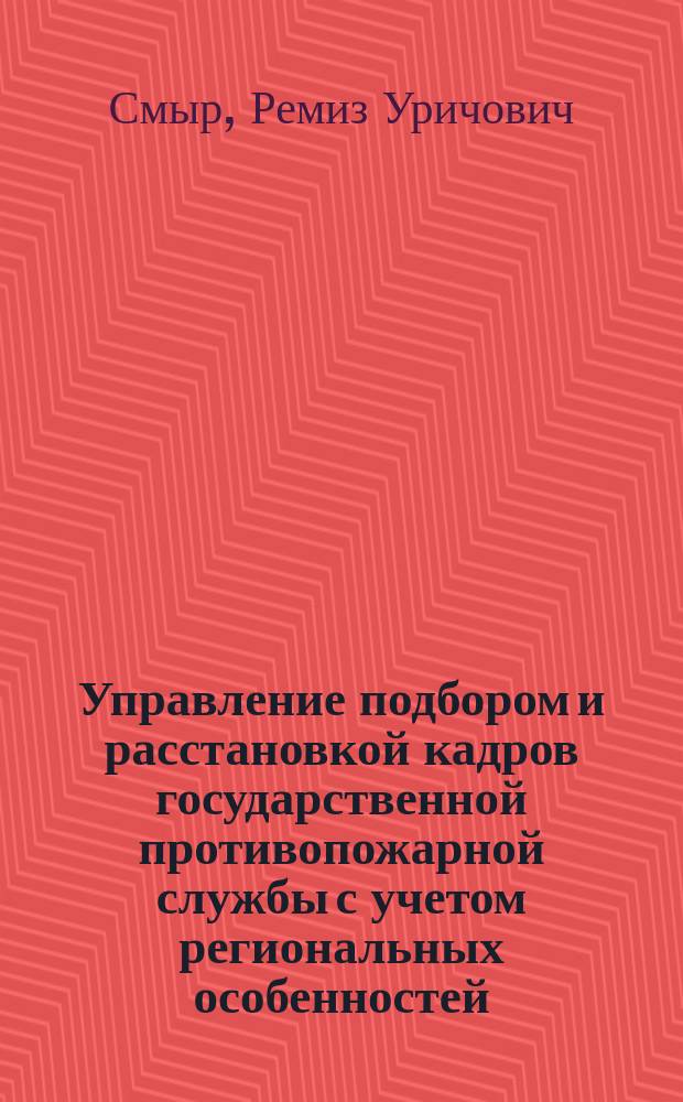 Управление подбором и расстановкой кадров государственной противопожарной службы с учетом региональных особенностей : Автореф. дис. на соиск. учен. степ. к.т.н. : Спец. 05.13.10