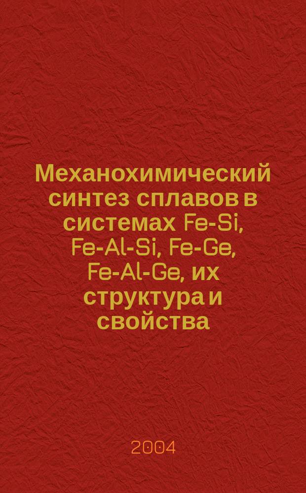 Механохимический синтез сплавов в системах Fe-Si, Fe-Al-Si, Fe-Ge, Fe-Al-Ge, их структура и свойства : Автореф. дис. на соиск. учен. степ. к.х.н. : Спец. 02.00.01