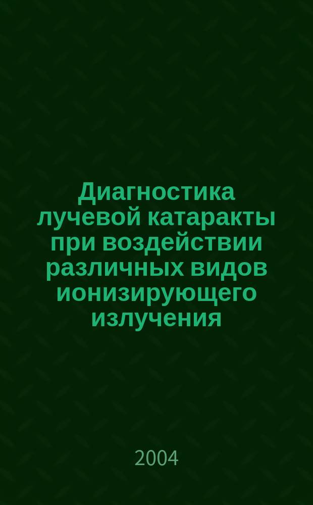Диагностика лучевой катаракты при воздействии различных видов ионизирующего излучения (данные ретроспективных и проспективных исследований) : Автореф. дис. на соиск. учен. степ. к.м.н. : Спец. 03.00.01 : Спец. 14.00.08