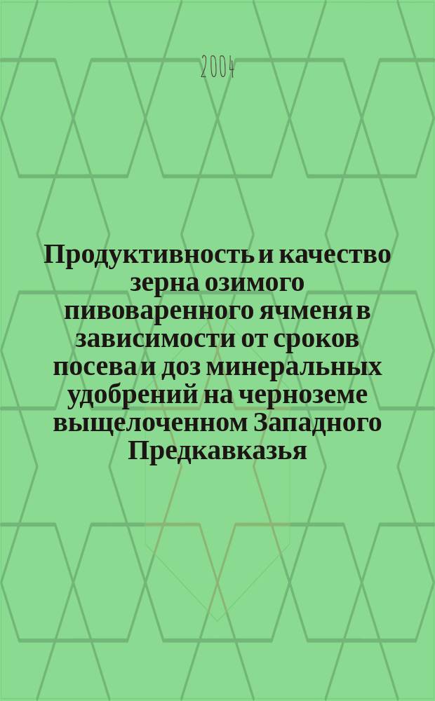 Продуктивность и качество зерна озимого пивоваренного ячменя в зависимости от сроков посева и доз минеральных удобрений на черноземе выщелоченном Западного Предкавказья : Автореф. дис. на соиск. учен. степ. к.с.-х.н. : Спец. 06.01.09